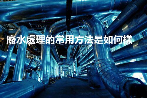廢水處理的常用方法是如何樣的？揭秘那些你不明白的技術(shù)！
